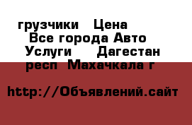 грузчики › Цена ­ 200 - Все города Авто » Услуги   . Дагестан респ.,Махачкала г.